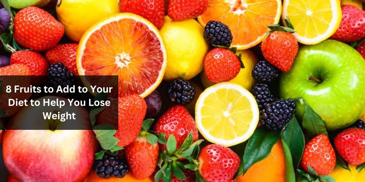 8 Fruits to Add to Your Diet to Help You Lose Weight