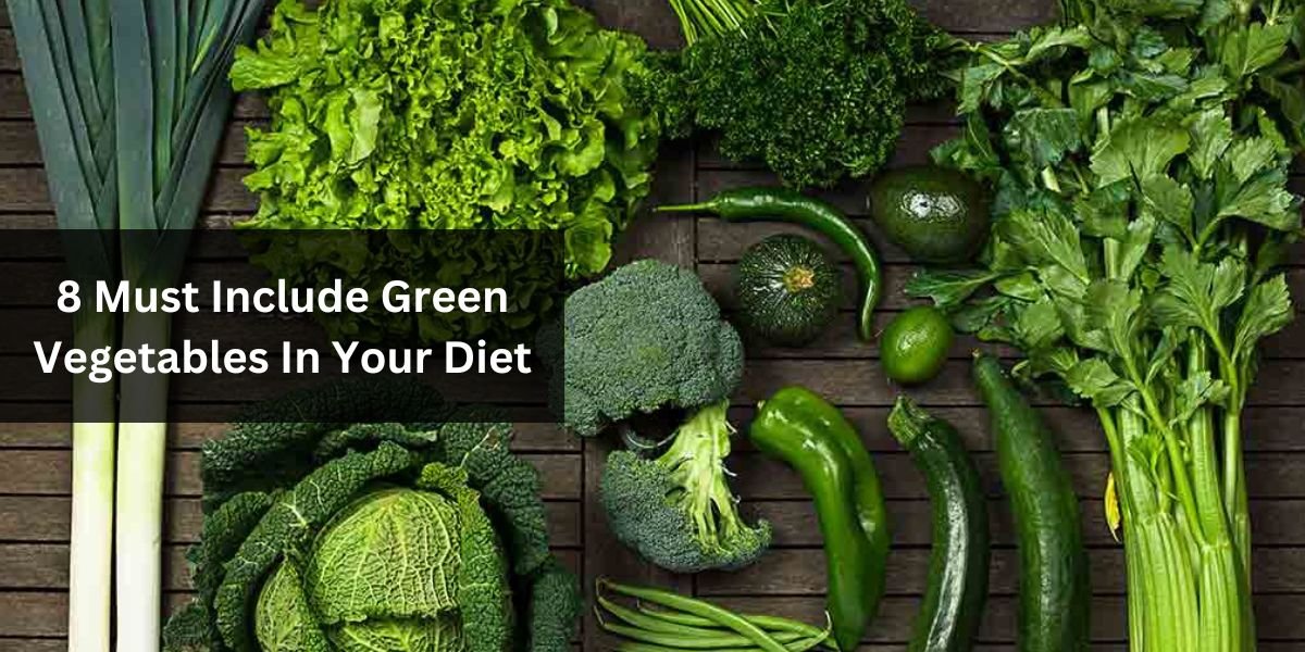 8 Must Include Green Vegetables In Your Diet