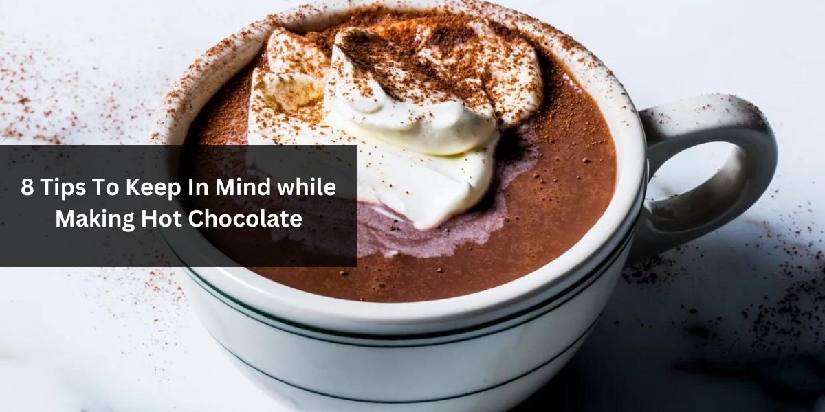 8 Tips To Keep In Mind while Making Hot Chocolate