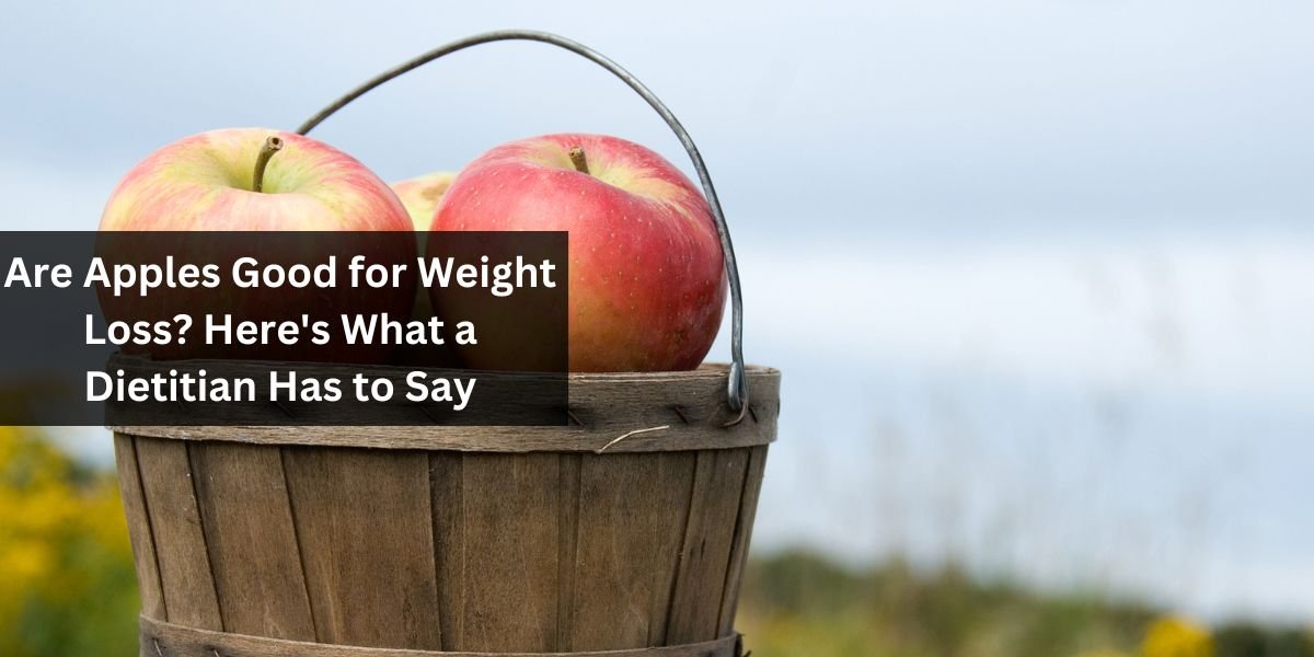 Are Apples Good for Weight Loss? Here's What a Dietitian Has to Say