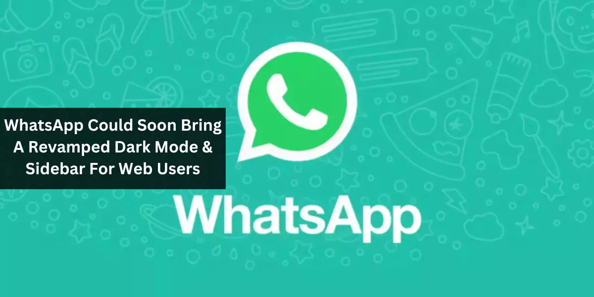 WhatsApp Could Soon Bring A Revamped Dark Mode & Sidebar For Web Users