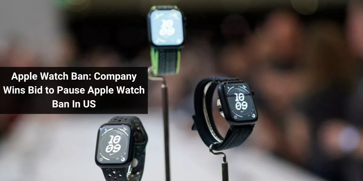 Apple Watch Ban: Company Wins Bid to Pause Apple Watch Ban In US